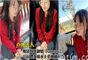 户外达人！眼镜纯欲御姐【saosao】公园跳蛋喷水无套啪啪刺激
