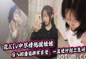 【兄妹乱伦】在KTV中尽情抚摸妹妹,后入的感觉非常享受,一直进行到卫生间。海报