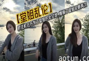 【堂姐乱伦】抓住机会开发了堂姐的处女地，爆操了堂姐屁眼两次海报