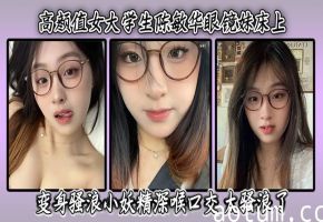 高颜值女大学生陈敏华眼镜妹床上变身骚浪小妖精深喉口交高清无码太骚浪了