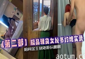 【第二部】极品骚货女秘书约炮实录，陪同金主到处游玩啪啪