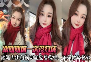 【姐弟乱伦】跟姐姐前一次没约成，趁姐夫出门到姐姐家里偷情，射满她的骚穴