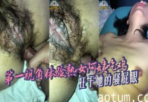 第一视角体验熟女阿姨吃鸡，狂干她的骚屁眼