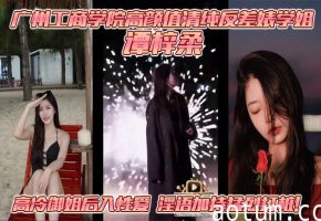 广州工商学院高颜值清纯反差婊学姐 谭梓柔 高冷御姐后入性爱 淫语加持猛烈打桩！
