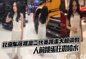 北京车展被富二代塞跳蛋大胆调教，人前跳蛋狂震喷水，销售人员也没想到成为调教道具了