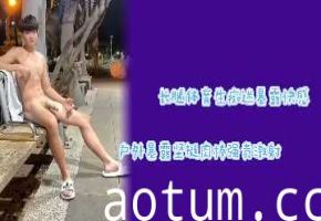 长腿体育生暴露成瘾！户外全裸坚挺巨棒激射浓精，快感炸裂！