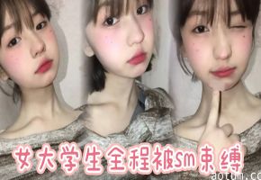 女大学生全程被sm束缚，多次潮喷，太骚了。