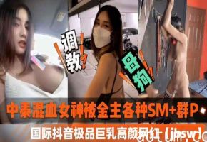 中泰混血女神私密视频外泄 金主SM多P调教 国际抖音巨乳网红jbsw黑料曝光