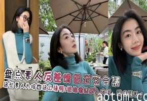 【老公你今天怎么这么厉害？这么累下次多叫几个朋友操我吧】盘点素人反差情侣泄密合集，这些素人为啥也这么骚啊？还给老公后入内射，满嘴骚话！