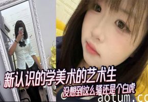 新认识的学美术的艺术生没想到这么骚还是个白虎