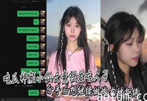 吃瓜神颜小仙女竟独爱吃大刁，分手后想继续做炮友被拒绝后瞬间破防语音辱骂！