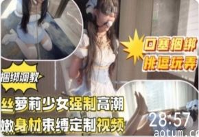 推特泄密！超嫩萝莉福利姬捆绑口塞洄绑#跳蛋#SM#萝莉#母狗#挑逗