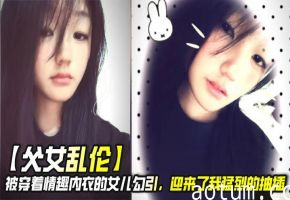 【父女乱伦】被穿着情趣内衣的女儿勾引，迎来了我猛烈的抽插