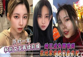 历时一年，和前女友再续前缘，她已成为两孩妈，在她家偷情无套内射海报