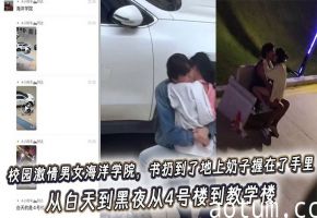 吃瓜校园激情男女海洋学院，书扔到了地上奶子握在了手里，从白天到黑夜从4号楼到教学楼