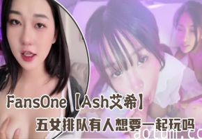 FansOne【Ash艾希】五女排队有人想要一起玩吗