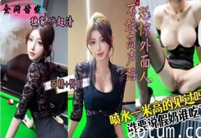 會噴水親姐姐讓姐姐這樣給大家當撞球助教願意出多少錢包間內讓姐姐穿後媽裙吞精 臀射狂射兩次