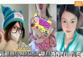 抖音怡瓜泡泡糖高颜值小网红自拍福利小视频