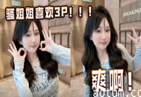 骚姐姐喜欢3P！！！爽啊！