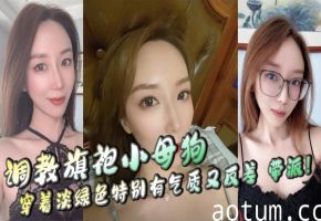 调教旗袍小母狗，穿着淡绿色特别有气质又反差，带派！
