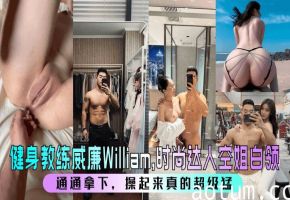 【健身教练威廉William】，时尚达人空姐白领，通通拿下，操起来真的超级猛 ！