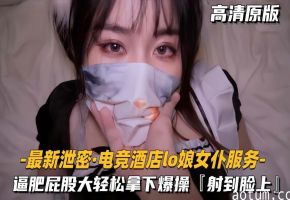 电竞酒店泄密！LO娘女仆肥臀服务轻松颜射，高潮狂喷