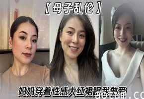 【母子乱伦】妈妈穿着性感大红裙跟我做爱