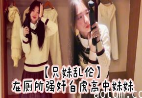【兄妹乱伦】在厕所强奸白虎高中妹妹，求我快点干，直接内射海报