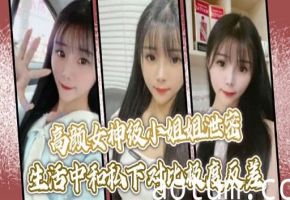 高颜女神级小姐组泄密生活中和私下对比极度反差