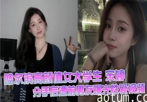 哈尔滨高颜值女大学生 宋婷 分手后遭前男友曝光性爱视频 极品身材真是绝了 叫床声音超好听 白袜配大长腿露出的粉逼戳中我欲点