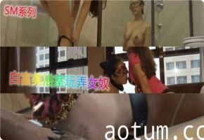 浴室湿身调教！白富美女王羞辱玩弄女奴，强制高潮让她彻底臣服！