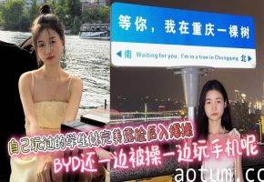 自己玩过的学生妹完美露脸后入爆操 BYD还一边被操一边玩手机呢
