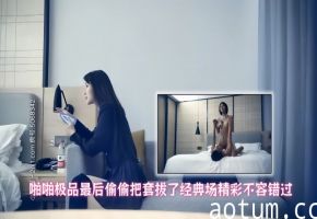 【极品探花】啪啪极品最后偷偷把套拔了，经典场精彩不容错过