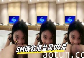 港台00后嫩妹惨遭SM调教，被虐到潮吹喷水