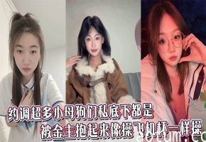 约调超多小母狗们私底下都是被金主抱起来像操飞机杯一样操