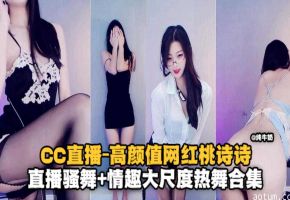 高颜值网红桃诗诗-直播骚舞情趣大尺度热舞合集
