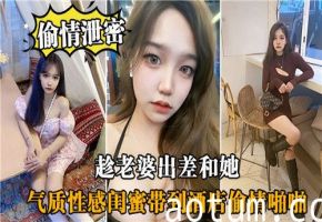 人妻出差偷吃实录：酒店勾引美艳闺蜜出轨中出狂欢