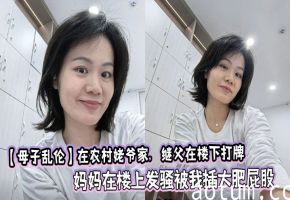 【母子乱伦】在农村姥爷家，继父在楼下打牌，妈妈在楼上发骚被我插大肥屁股，极度刺激爽啊