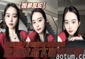 【姐弟乱伦】姐姐禁欲几天被操得娇喘连连，微醺状态下骚话不断