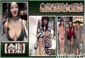 【合集】豪放派美女采访