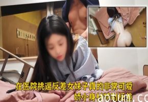 约炮大神【派克叔叔】在医院挑逗反差女妹子真的非常可爱，薄码也能看清妹子的颜值，娇小身材特别反差