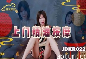 JDKR022 兼职学生妹上门精油按摩！敏感肌肤被揉出阵阵呻吟！