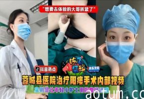 【内部偷拍】蓉城医院按摩棒治疗现场：小护士挑逗阳痿大哥，饥渴人夫速看！