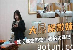 巨根狂插嫩妹，你敢挑战这极致诱惑吗？