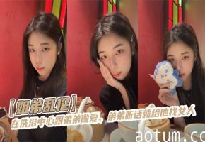 【姐弟乱伦】在洗浴中心跟弟弟做爱，弟弟听话就给他找女人