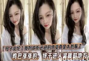 【母子乱伦】我妈欲拒还迎的感觉真是太舒服了，鸡巴涨涨的，终于进入温暖的地方海报
