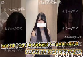 国民淫妻【六花】再次更新就找了一位单男口爆吞精，花姐玩的就是胆大就是刺激根本不遮脸