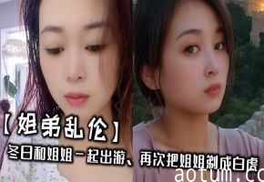 【姐弟乱伦】冬日和姐姐一起出游，再次把姐姐剃成白虎