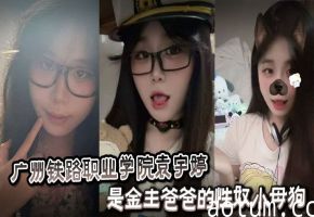 广州铁路职业学院袁宇婷是金主爸爸的性奴小母狗黑料视频曝光