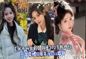 【我不叫龙虾】抖音570万粉网红_王者荣耀10周年庆cos嫦娥_行为不雅玩反差引发热议_被网友扒出定制自慰视频！